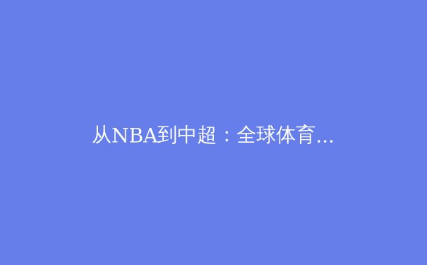 从NBA到中超：全球体育产业变局下的中国机遇与挑战 - 3