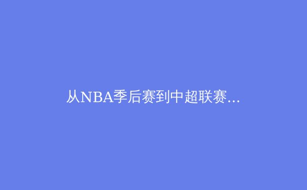 从NBA季后赛到中超联赛：体育竞技背后的科技革新与战术博弈