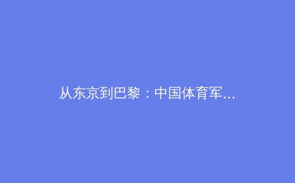 从东京到巴黎：中国体育军团的后奥运战略转型与挑战